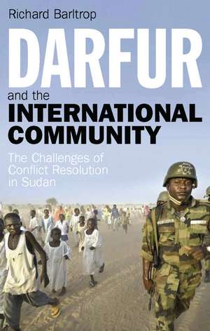 Darfur and the International Community: The Challenges of Conflict Resolution in Sudan de Richard Barltrop