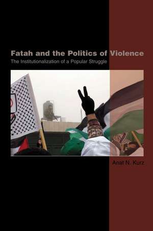 Fatah and the Politics of Violence – The Institutionalization of a Popular Struggle de Dr Anat K Kurz