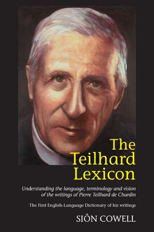 The Teilhard Lexicon: Understanding the Language, Terminology and Vision of the Writings of Pierre Teilhard de Chardin: The First English-language Dictionary of his Writings de Sion Cowell