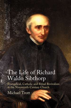 Life of Richard Waldo Sibthorp – Evangelical, Catholic and Ritual Revivalism in the Nineteenth–Century Church de Michael Trott