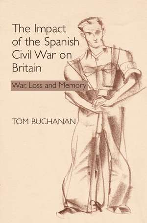 The Impact of the Spanish Civil War on Britain: War, Loss and Memory de Tom Buchanan