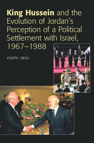 King Hussein and Jordan's Perception of a Political Settlement with Israel, 1967-1988 de Joseph Nevo