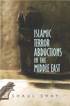 Islamic Terror Abductions in the Middle East de Shaul Shay