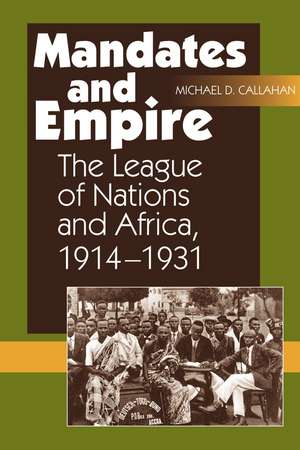 Mandates and Empire – The League of Nations and Africa, 1914–1931 de Michael D Callahan