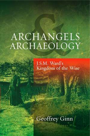 Archangels & Archaeology – J S M Ward`s Kingdom of the Wise de Geoffrey Ginn