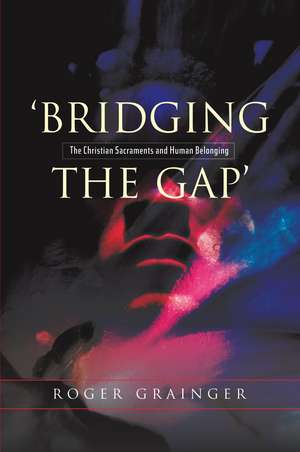 Bridging the Gap – The Christian Sacraments and Human Belonging de Roger Grainger