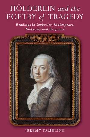 Hoelderlin and the Poetry of Tragedy: Readings in Sophocles, Shakespeare, Nietzsche and Benjamin de Jeremy Tambling