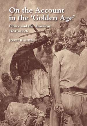 On the Account in the Golden Age – Piracy and the Americas, 1670–1726 de Joseph Gibbs