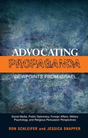 Advocating Propaganda - Viewpoints from Israel: Social Media, Public Diplomacy, Foreign Affairs, Military Psychology and Religious Persuasion Perspectives de Ron Schleifer