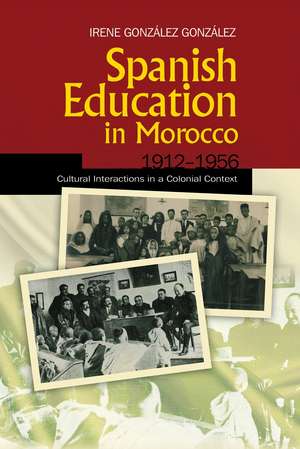 Spanish Education in Morocco, 1912-1956: Cultural Interactions in a Colonial Context de Irene Gonzalez