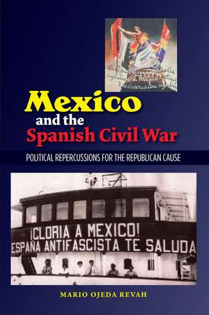 Mexico and the Spanish Civil War: Domestic Politics and the Republican Cause de Mario Ojeda Revah