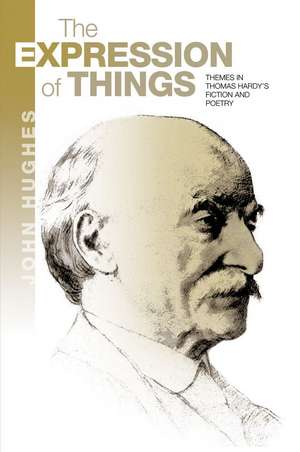 Expression of Things – Themes in Thomas Hardy`s Fiction and Poetry de John Hughes