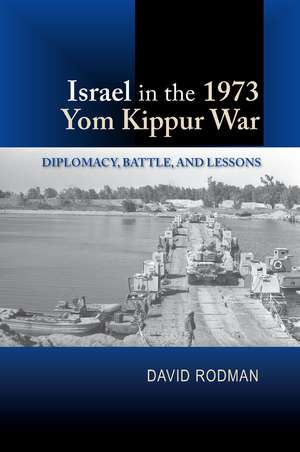 Israel in the 1973 Yom Kippur War – Diplomacy, Battle and Lessons de David Rodman