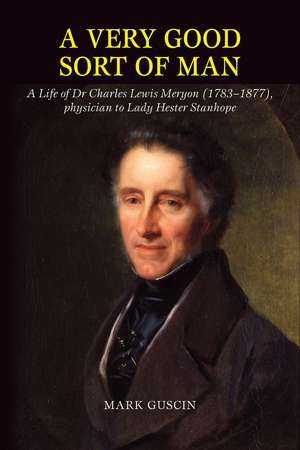 Very Good Sort of Man – Life of Dr Charles Lewis Meryon (1783–1877), Physician to Lady Hester Stanhope de Mark Guscin