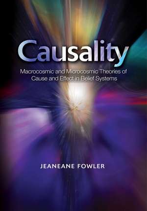 Causality – Macrocosmic and Microcosmic Theories of Cause and Effect in Belief Systems de Jeaneane Fowler