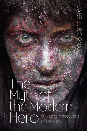 The Myth of the Modern Hero: Changing Perceptions of Heroism de Jane L. Bownas