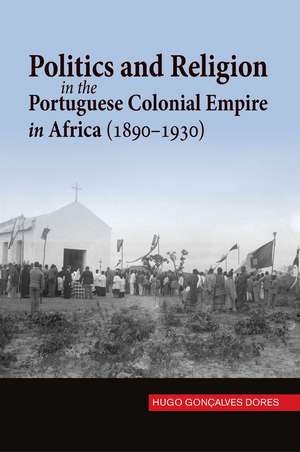 Politics and Religion in the Portuguese Colonial Empire in Africa (1890–1930) de Hugo Goncalves Dores