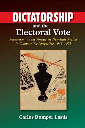 Dictatorship and the Electoral Vote – Francoism and the Portuguese New State Regime in Comparative Perspective, 1945–1975 de Carlos Domper Lasus