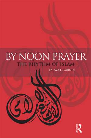 By Noon Prayer: The Rhythm of Islam de Fadwa El Guindi