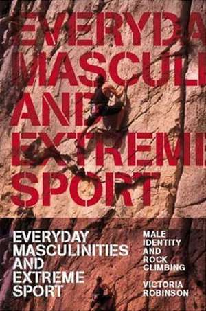 Everyday Masculinities and Extreme Sport: Male Identity and Rock Climbing de Victoria Robinson