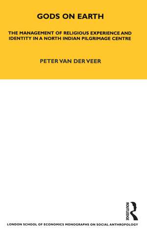 Gods on Earth: The Management of Religious Experience and Identity in a North Indian Pilgrimage Centre de Peter Van Der Veer