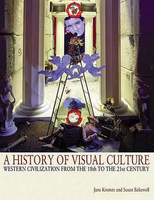 A History of Visual Culture: Western Civilization from the 18th to the 21st Century de Jane Kromm