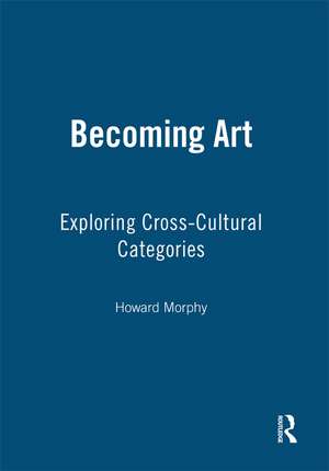 Becoming Art: Exploring Cross-Cultural Categories de Howard Morphy