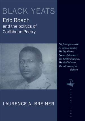 Black Yeats: Eric Roach and the Politics of Caribbean Poetry de Laurence A. Breiner