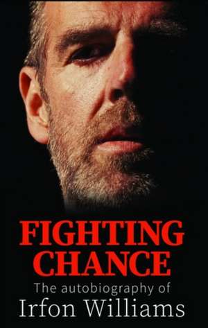 Fighting Chance - The Autobiography of Irfon Williams de Irfon Williams