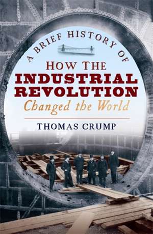 A Brief History of How the Industrial Revolution Changed the World de Thomas Crump