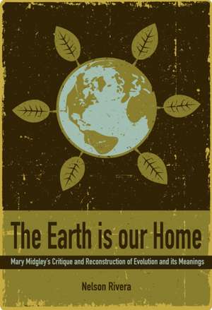 The Earth Is Our Home: Mary Midgley's Critique and Reconstruction of Evolution and Its Meanings de Nelson Rivera