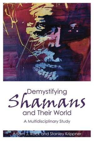 Demystifying Shamans and Their World: A Multidisciplinary Study de Adam J. Rock