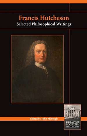 Francis Hutcheson: Selected Philosophical Writings de John McHugh