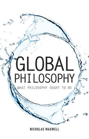 Global Philosophy: What Philosophy Ought to Be de Nicholas Maxwell