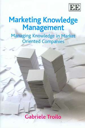 Marketing Knowledge Management – Managing Knowledge in Market Oriented Companies de Gabriele Troilo