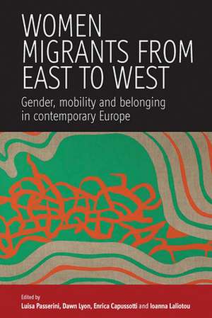 Women Migrants from East to West: Gender, Mobility and Belonging in Contemporary Europe de Luisa Passerini