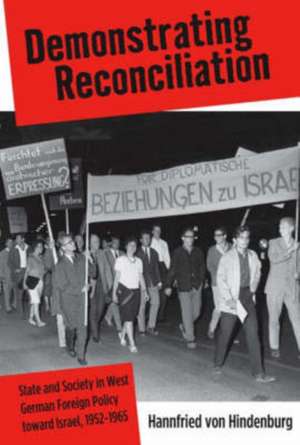 Demonstrating Reconciliation: State and Society in West German Foreign Policy Toward Israel, 1952-1965 de Hannfried Von Hindenburg