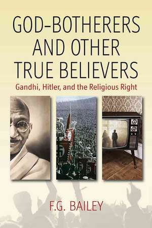 God-Botherers and Other True-Believers: Gandhi, Hitler, and the Religious Right de F. G. (Frederick George) Bailey