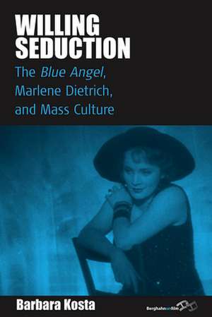 Willing Seduction: "The Blue Angel," Marlene Dietrich, and Mass Culture de Barbara Kosta