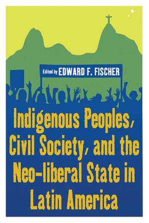 Indigenous Peoples, Civil Society, and the Neo-Liberal State in Latin America de Edward F. Fischer