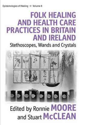 Folk Healing and Health Care Practices in Britain and Ireland de Stuart McClean