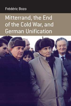 Mitterrand, the End of the Cold War, and German Unification de Frdric Bozo