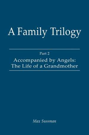 A Family Trilogy: Part 2: Accompanied by Angels: The Life of a Grandmother de Max Sussman