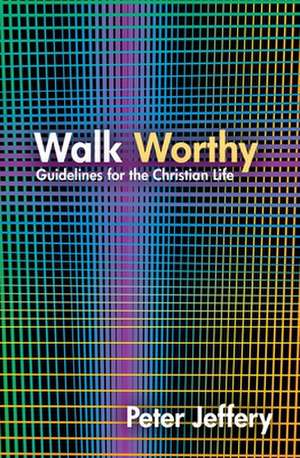 Walk Worthy: Guidelines for the Christian Life de Peter Jeffery