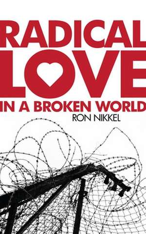 Radical Love in a Broken World de Ron Nikkel