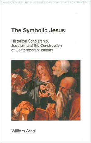 The Symbolic Jesus: Historical Scholarship, Judaism and the Construction of Contemporary Identity de William E. Arnal