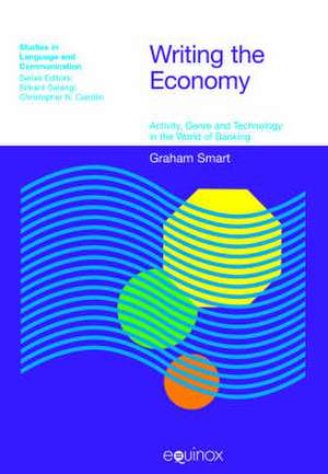 Writing the Economy: Activity, Genre, and Technology in the World of Banking de Graham Smart