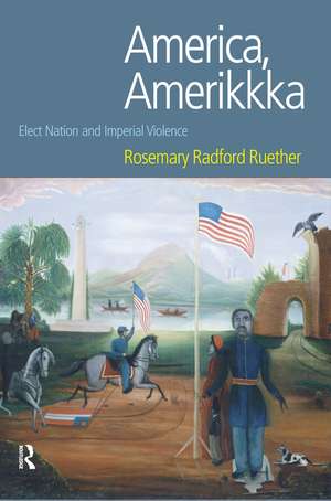 America, Amerikkka: Elect Nation and Imperial Violence de Rosemary Radford Ruether