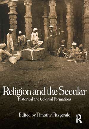 Religion and the Secular: Historical and Colonial Formations de Timothy Fitzgerald