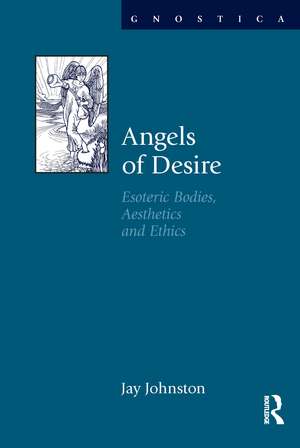 Angels of Desire: Esoteric Bodies, Aesthetics and Ethics de Jay Johnston